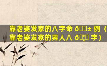 靠老婆发家的八字命 🐱 例（靠老婆发家的男人八 🦋 字）